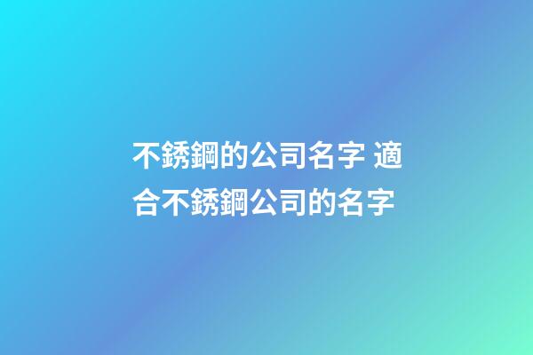 不銹鋼的公司名字 適合不銹鋼公司的名字-第1張-公司起名-玄機派
